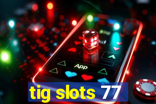 tig slots 77